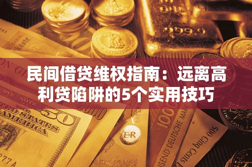 武汉民间借贷维权指南：远离高利贷陷阱的5个实用技巧