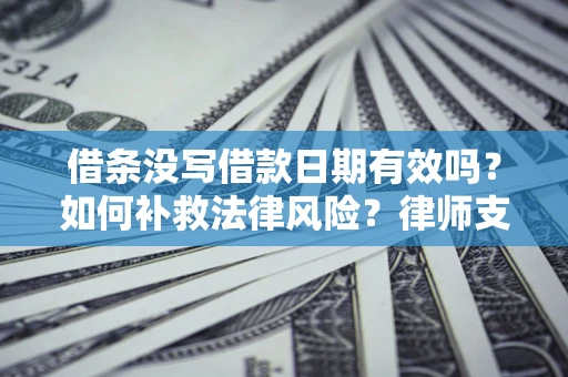 武汉借条没写借款日期有效吗？如何补救法律风险？律师支招