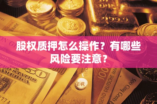 武汉股权质押怎么操作？有哪些风险要注意？