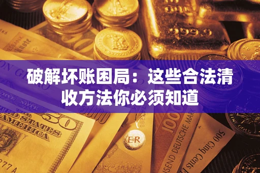 武汉破解坏账困局：这些合法清收方法你必须知道