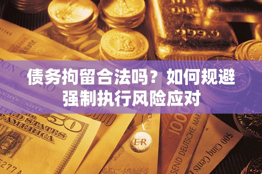 武汉债务拘留合法吗？如何规避强制执行风险应对