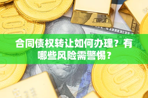 武汉合同债权转让如何办理？有哪些风险需警惕？