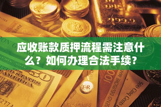武汉应收账款质押流程需注意什么？如何办理合法手续？