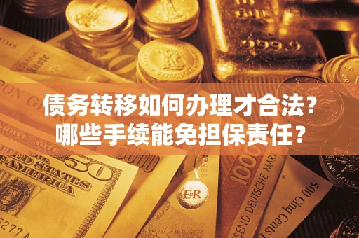 武汉债务转移如何办理才合法？哪些手续能免担保责任？