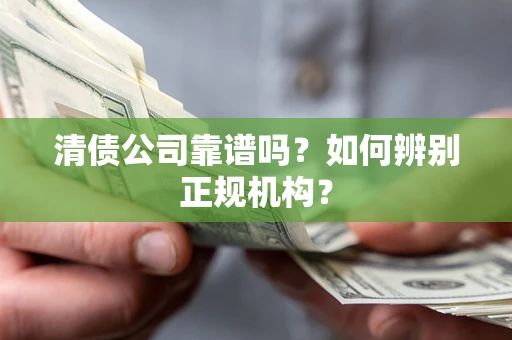 武汉清债公司靠谱吗？如何辨别正规机构？