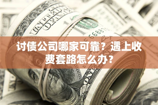 武汉讨债公司哪家可靠？遇上收费套路怎么办？