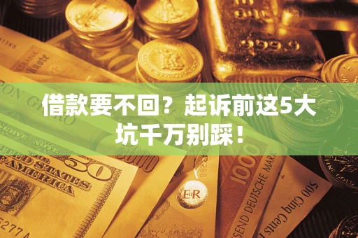 武汉借款要不回？起诉前这5大坑千万别踩！