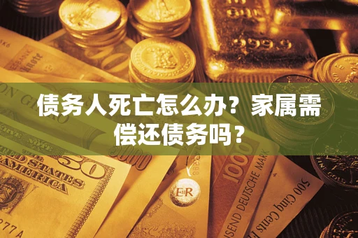武汉债务人死亡怎么办？家属需偿还债务吗？