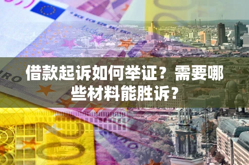武汉借款起诉如何举证？需要哪些材料能胜诉？