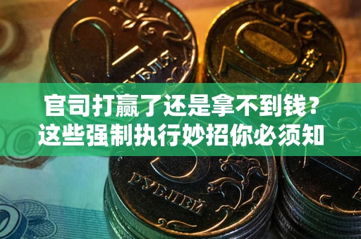 武汉官司打赢了还是拿不到钱？这些强制执行妙招你必须知道
