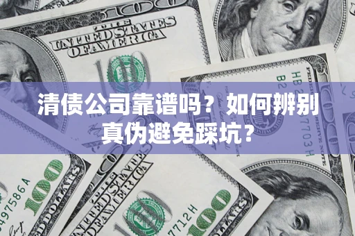 武汉清债公司靠谱吗？如何辨别真伪避免踩坑？