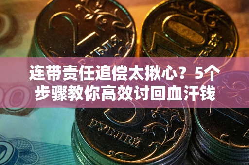 武汉连带责任追偿太揪心？5个步骤教你高效讨回血汗钱