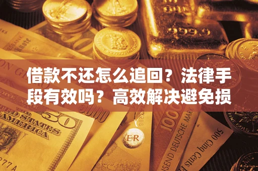 武汉借款不还怎么追回？法律手段有效吗？高效解决避免损失