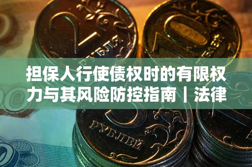 武汉担保人行使债权时的有限权力与其风险防控指南｜法律实务解析