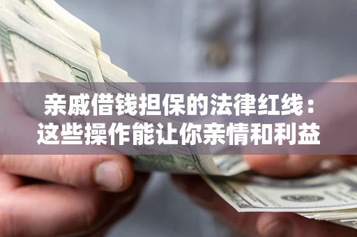 武汉亲戚借钱担保的法律红线：这些操作能让你亲情和利益两不误