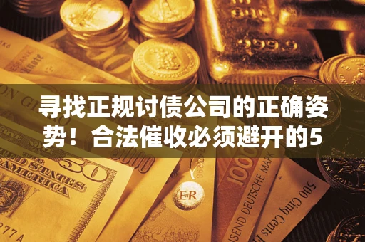 武汉寻找正规讨债公司的正确姿势！合法催收必须避开的5大雷区