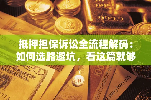 武汉抵押担保诉讼全流程解码：如何选路避坑，看这篇就够了