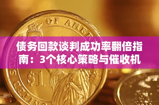 武汉债务回款谈判成功率翻倍指南：3个核心策略与催收机构避坑法则
