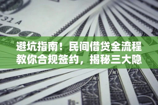 武汉避坑指南！民间借贷全流程教你合规签约，揭秘三大隐形陷阱