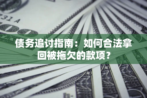 武汉债务追讨指南：如何合法拿回被拖欠的款项？
