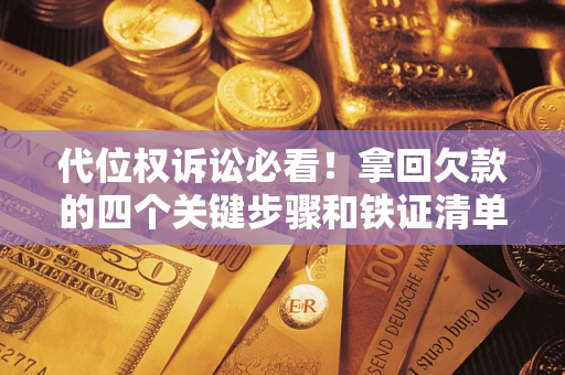 武汉代位权诉讼必看！拿回欠款的四个关键步骤和铁证清单