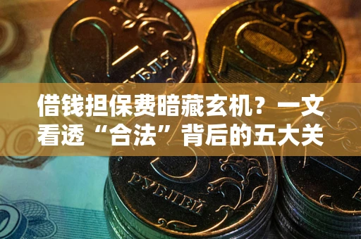 武汉借钱担保费暗藏玄机？一文看透“合法”背后的五大关键陷阱