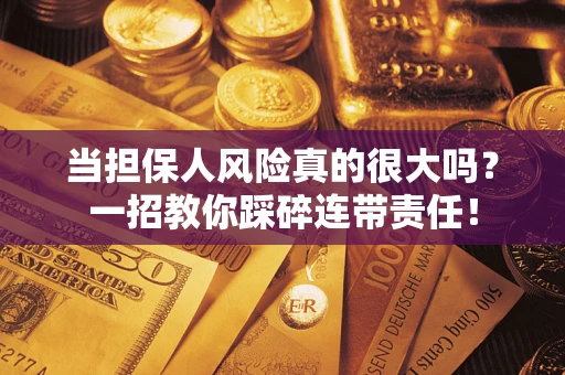 武汉当担保人风险真的很大吗？一招教你踩碎连带责任！