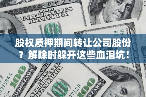 武汉股权质押期间转让公司股份？解除时躲开这些血泪坑！