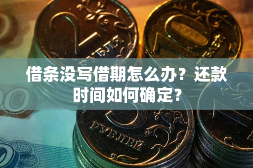 武汉借条没写借期怎么办？还款时间如何确定？