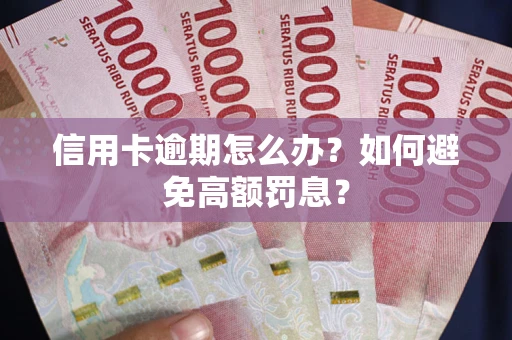武汉信用卡逾期怎么办？如何避免高额罚息？