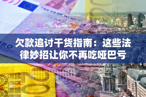 武汉欠款追讨干货指南：这些法律妙招让你不再吃哑巴亏