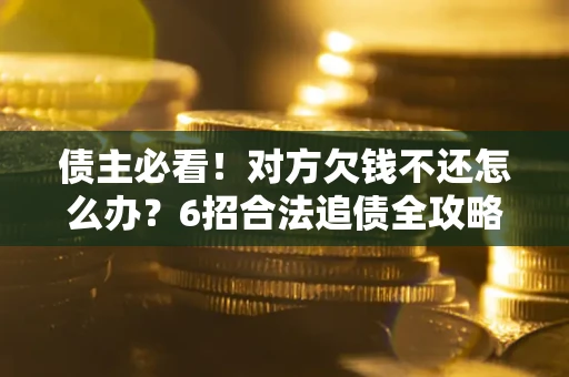 武汉债主必看！对方欠钱不还怎么办？6招合法追债全攻略