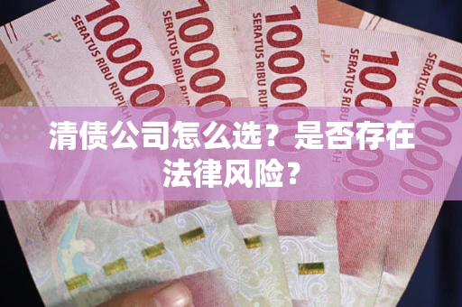 武汉清债公司怎么选？是否存在法律风险？