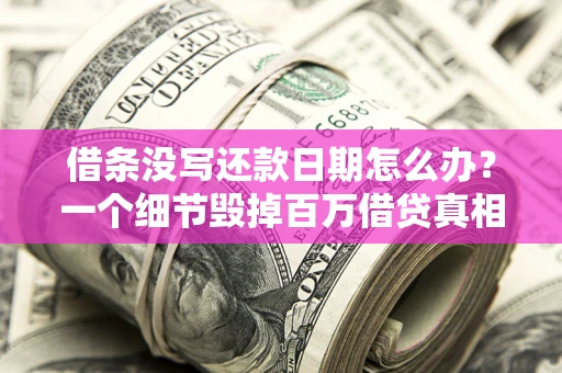 武汉借条没写还款日期怎么办？一个细节毁掉百万借贷真相