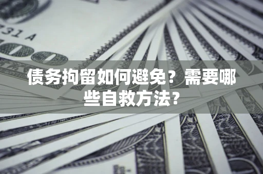 武汉债务拘留如何避免？需要哪些自救方法？