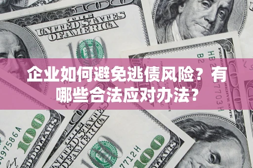 武汉企业如何避免逃债风险？有哪些合法应对办法？