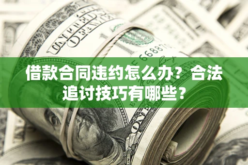 武汉借款合同违约怎么办？合法追讨技巧有哪些？