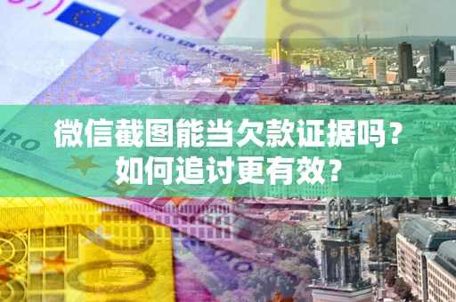 武汉微信截图能当欠款证据吗？如何追讨更有效？