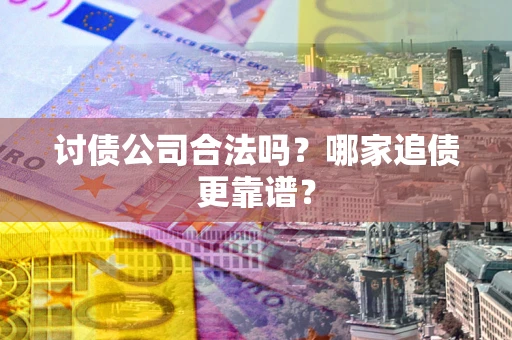 武汉讨债公司合法吗？哪家追债更靠谱？