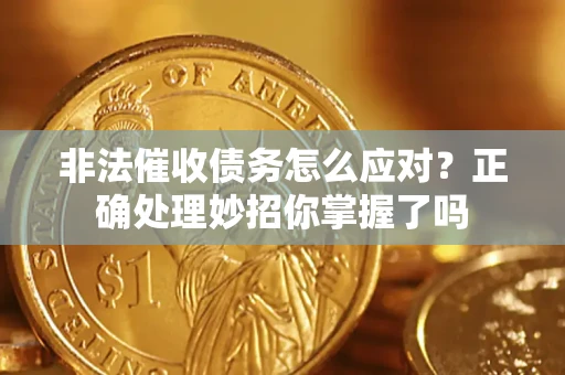 武汉非法催收债务怎么应对？正确处理妙招你掌握了吗