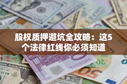 武汉股权质押避坑全攻略：这5个法律红线你必须知道