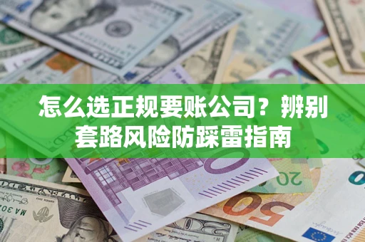武汉怎么选正规要账公司？辨别套路风险防踩雷指南