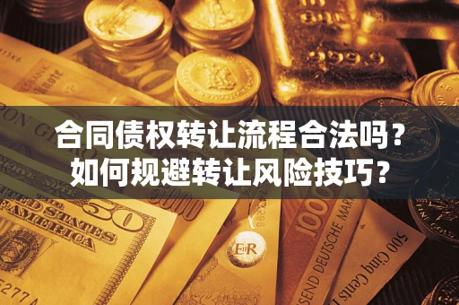 武汉合同债权转让流程合法吗？如何规避转让风险技巧？