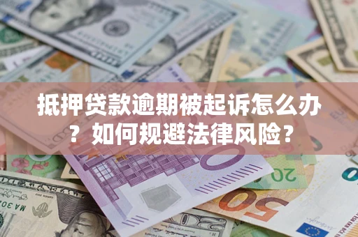 武汉抵押贷款逾期被起诉怎么办？如何规避法律风险？