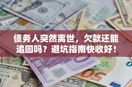 武汉债务人突然离世，欠款还能追回吗？避坑指南快收好！