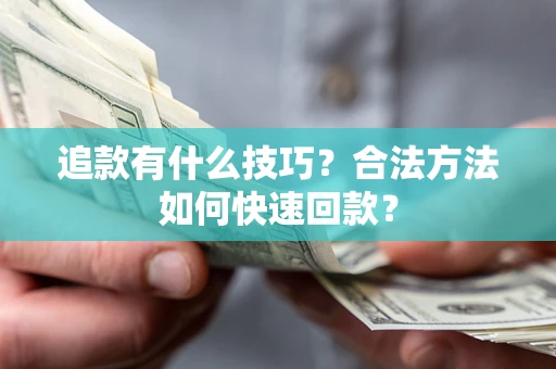 武汉追款有什么技巧？合法方法如何快速回款？