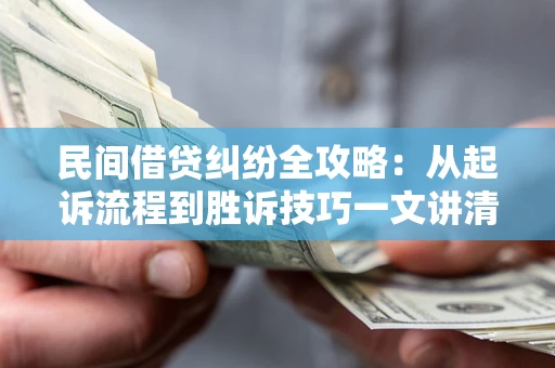 武汉民间借贷纠纷全攻略：从起诉流程到胜诉技巧一文讲清