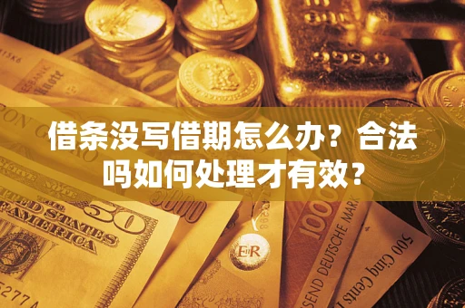 武汉借条没写借期怎么办？合法吗如何处理才有效？