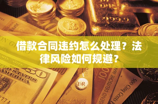 武汉借款合同违约怎么处理？法律风险如何规避？