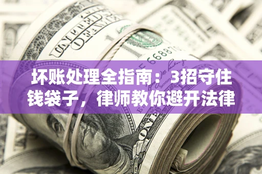 武汉坏账处理全指南：3招守住钱袋子，律师教你避开法律雷区